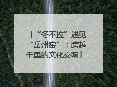 “冬不拉”遇见“岳州窑”：跨越千里的文化交响